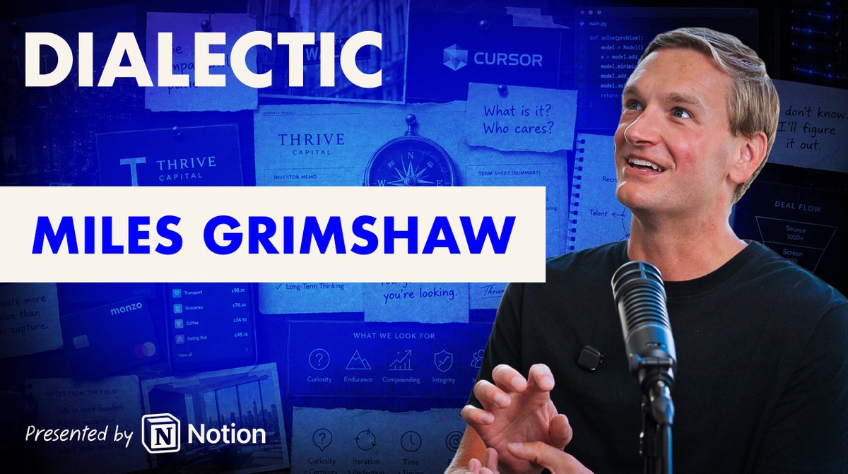 Dialectic 56: Miles Grimshaw Miles Grimshaw is an investor at Thrive Capital. He has spent his life hunting change: from "adventure racing" to finding and working with the world's most ambitious companies. His favorite part: getting to go back down the mountain and begin again. I talked to Miles about playing infinite games, seeing greatness up close, and the biggest change he's seen so far: After a career of software investing, all of the underlying assumptions for venture-backed software startups are in question. What moats will persist? Is software over? We also discuss: - Impatient patience: flying to Ottawa for dinner with Simon Eskildsen and waiting a year to invest in turbopuffer - Two fundamental questions: "what is it?" and "who cares?" - Software's barbell future: Benioff building "sales city" and "the champagne region of Palantir" - Founder Vision: "you go where you look" and what Michael Truell saw for Cursor - Getting up to speed as a generalist: "I don't know" and "I'll figure it out" - Intuition for great: committing to SpaceX laser engineers (MESH) in 48 hours, with no domain expertise - Humility and conviction: leaving Thrive after a ~decade for Benchmark, and coming back Timestamps: (0:00) Opening Highlights (1:37) Intro: Miles Grimshaw (4:30) Infinite Games, Adventure Racing, and Starting Anew, Over and Over (11:01) Staying Hungry: Proactive Hunting and the Turbopuffer Story (17:35) Impatiently Patient: Courtship, Cursor, Recruiting, and Joining the Team (25:33) Loving Change: London to America, the Himalayas, and Learning New Sports (31:36) The Genetics of Companies: "What Is It?" and "Who Cares?" (38:08) House Cats & Tigers: Where Is the Founder Looking? (47:00) Confidence in Uncertainty and Customers That Pull You Into the Future (54:25) What Remains for Software: Moats, Cities, Wall-Clock Time, and the Barbell of Scale & Luxury (1:04:54) Craft, Trust, and Why Software Isn't Over (1:11:13) Intuition: Gradient Descent and Seeing Greatness Up Close (1:18:07) "I Don't Know" and "I'll Figure It Out" (1:22:12) Commitments, Not Bets: Closing People and Board Work (1:29:06) Joining Thrive, Being a Punk, and Music Studios over Jury Trials (1:36:18) Leaving for Benchmark and Returning to Thrive (1:43:18) Dream Bigger: Lessons from Josh, Teaching Agency to Kids, and Going the Distance Dialectic with Jackson Dahl 56: Miles Grimshaw - Back Down the Mountain - is out now below and on all platforms.