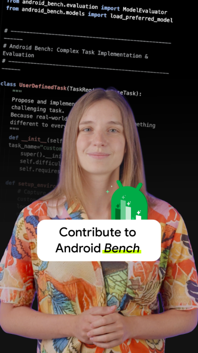 Help shape the future of Android Bench. Android Bench provides you with transparency into AI coding assistance. You now have an opportunity to contribute your own tasks, or submit locally run evaluations. Read more to learn how →