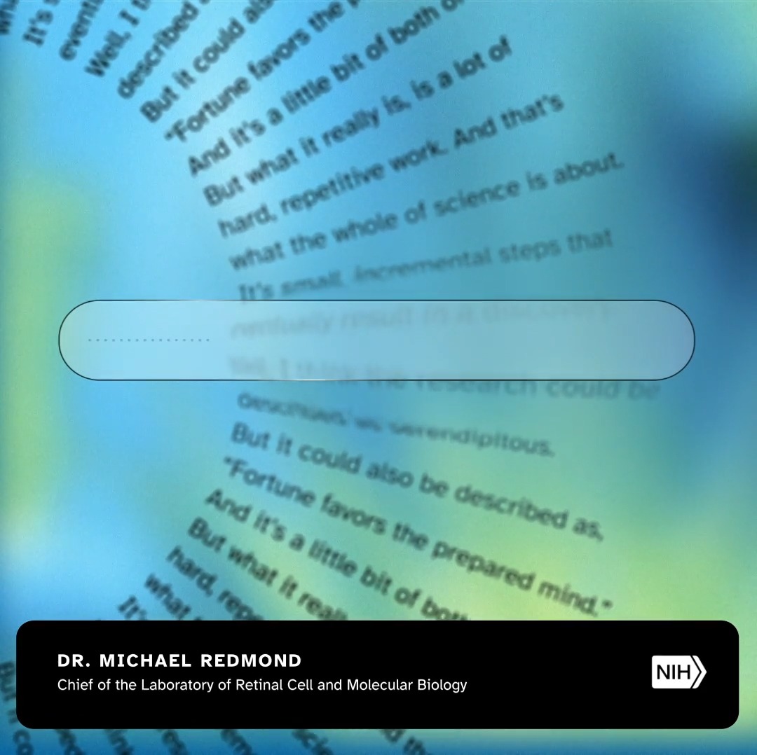 What does it take to turn a discovery into a breakthrough? Decades of diligent work. NIH vision scientist Dr. Michael Redmond’s life’s work led to the discovery of a gene associated with a retinal dystrophy that causes blindness. Read how this discovery paved the way for an FDA-approved gene therapy to treat the disease: