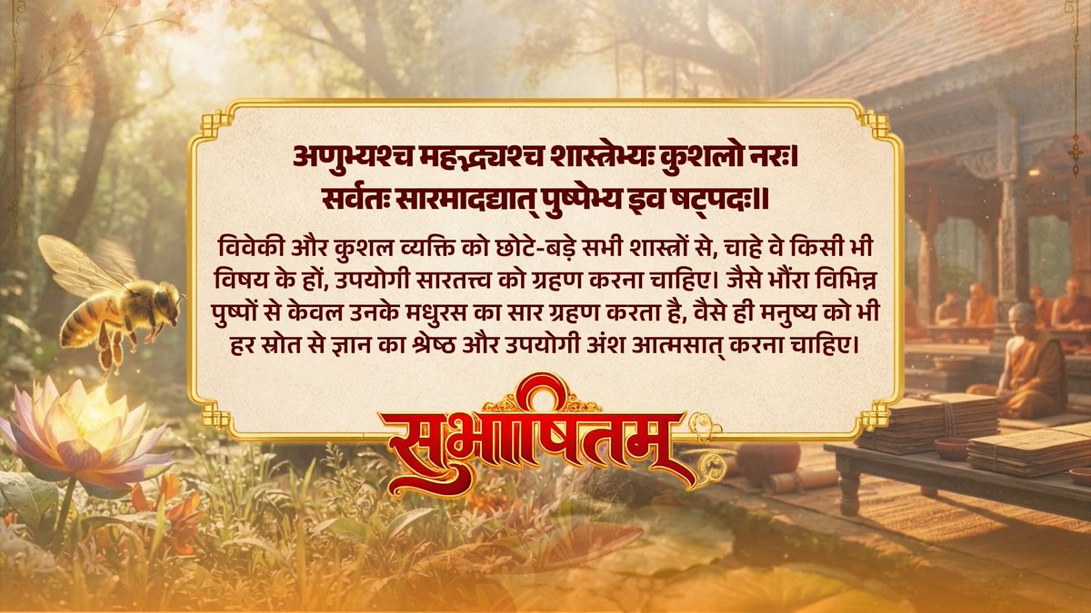 अणुभ्यश्च महद्भ्यश्च शास्त्रेभ्यः कुशलो नरः। सर्वतः सारमादद्यात् पुष्पेभ्य इव षट्पदः॥