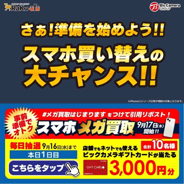 ／ 予告📣 メガ買取はじまります 9/17からスマホ買取金額増額✨ ＼ 抽選で合計10名様にギフトカード3,000円分が当たる 期間 9/10〜9/16 毎日挑戦可能 1日目 1️⃣ ビックカメラ【公式】 をフォロー​ 2️⃣ 9/11 9:59までに下記ハッシュタグをつけて投稿を引用ポスト 3️⃣ 当たるとDMが届く​ スマホ新しくする？