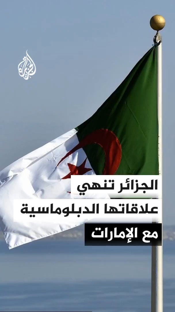 الجزائر تعلن قطع علاقاتها الدبلوماسية مع الإمارات، وتمنح سفيرها 48 ساعة للامتثال للقرار #الأخبار