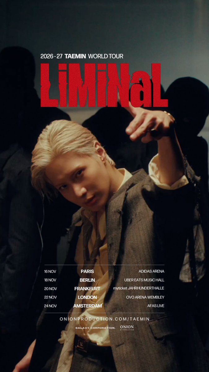 2026–27 TAEMIN WORLD TOUR Europe & UK Tickets now on sale! Official ticket link: 2026–27 TAEMIN WORLD TOUR Europe & UK 📍 16 Nov ➫ Paris, France ➫ Adidas Arena 📍 18 Nov ➫ Berlin, Germany ➫ Uber Eats Music Hall 📍 20 Nov ➫ Frankfurt, Germany ➫ myticket Jahrhunderthalle Frankfurt 📍 22 Nov ➫ London, UK ➫ OVO Arena Wembley 📍 24 Nov ➫ Amsterdam, Netherlands ➫ AFAS Live more to be announced... The K-pop artists’ favorite artist, TAEMIN, returns to Europe with his second world tour, . South Korean superstar TAEMIN is one of the most respected and influential artists in K-pop. A celebrated solo artist and a member of the iconic group SHINee, he has spent nearly two decades redefining K-pop through his innovative performances and artistic vision, earning him the title “Idol’s Idol.” Following milestone performances at Coachella and BST Hyde Park, TAEMIN brings his second world tour, , to Europe. Derived from the Latin word limen, meaning “threshold” or “boundary” the tour reflects TAEMIN’s ongoing evolution as he pushes beyond the conventional limits of a K-pop artist to further define his singular artistic identity through his signature artistry and world-class performances. 태민 (TAEMIN) #TAEMIN #태민 #TAEMIN_LiMiNaL #OnionProduction Onion Production