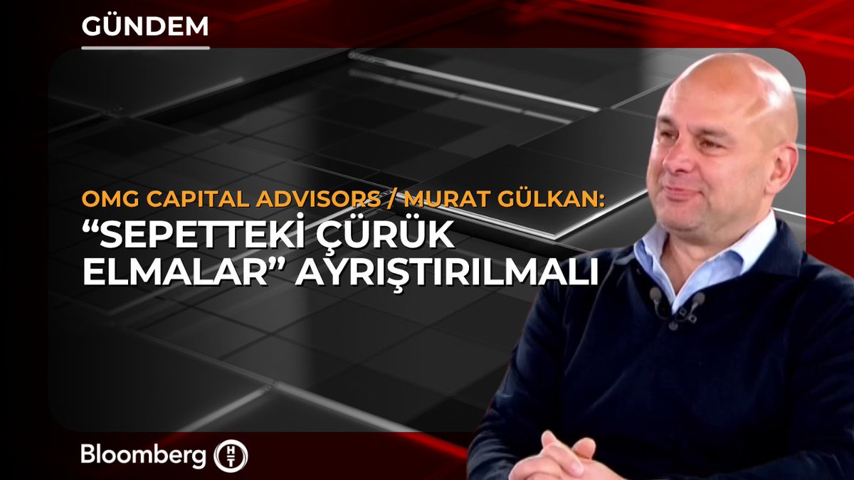 OMG Capital Advisors Yönetim Kurulu Başkanı Murat Gülkan: 📍 "Sepetteki çürük elmalar" ayrıştırılmalı