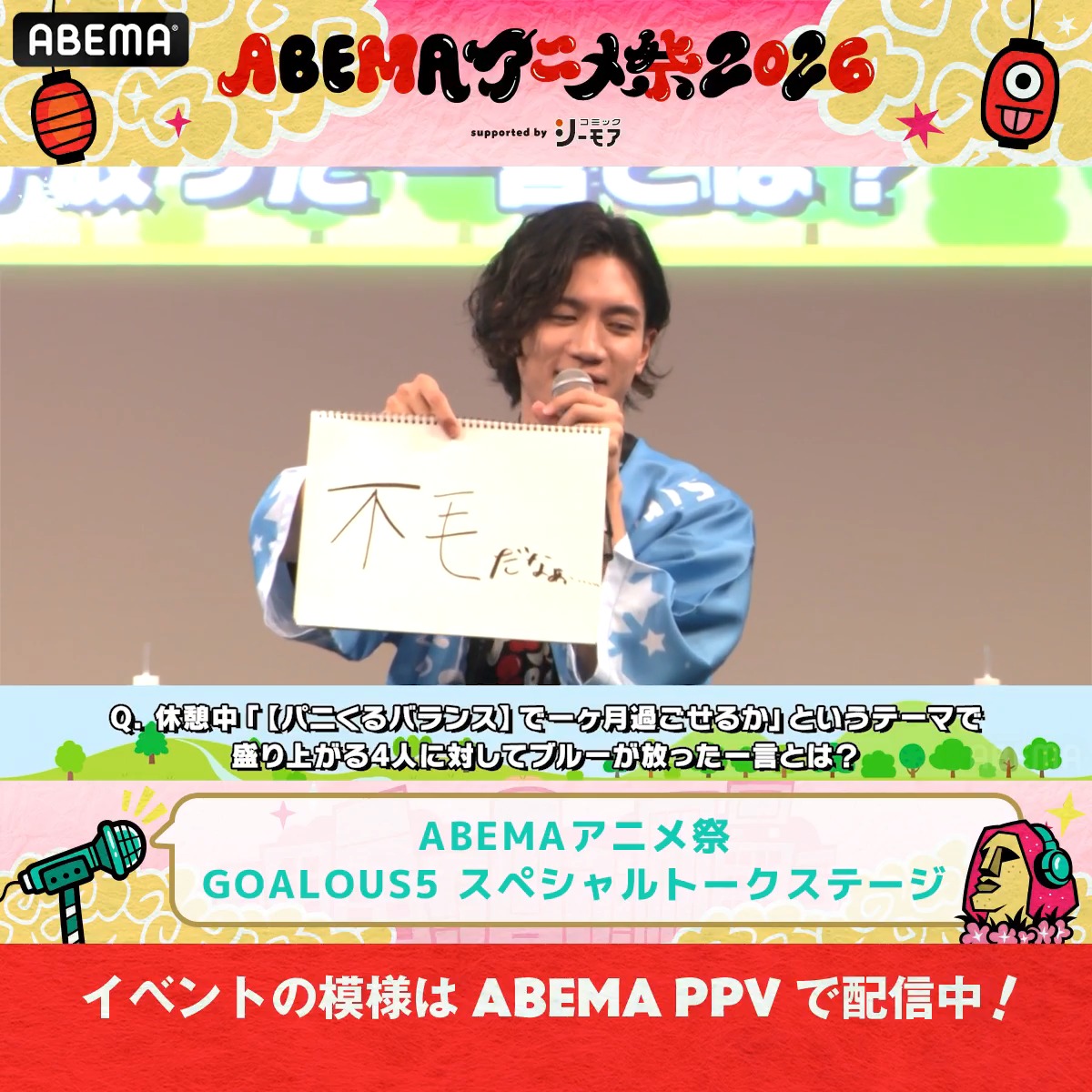 🏮ABEMAアニメ祭🏮 「ABEMAアニメ祭 2026 supported by コミックシーモア」 ステージの模様をABEMA PPVで配信中 GOALOUS5 スペシャルトークステージ 「盛り上がる4人にブルーが放った一言とは?」 メンバーたちの回答に ブルーも思わず納得する瞬間も❓ 正解の一言は見逃し配信でチェック☑ #GO5