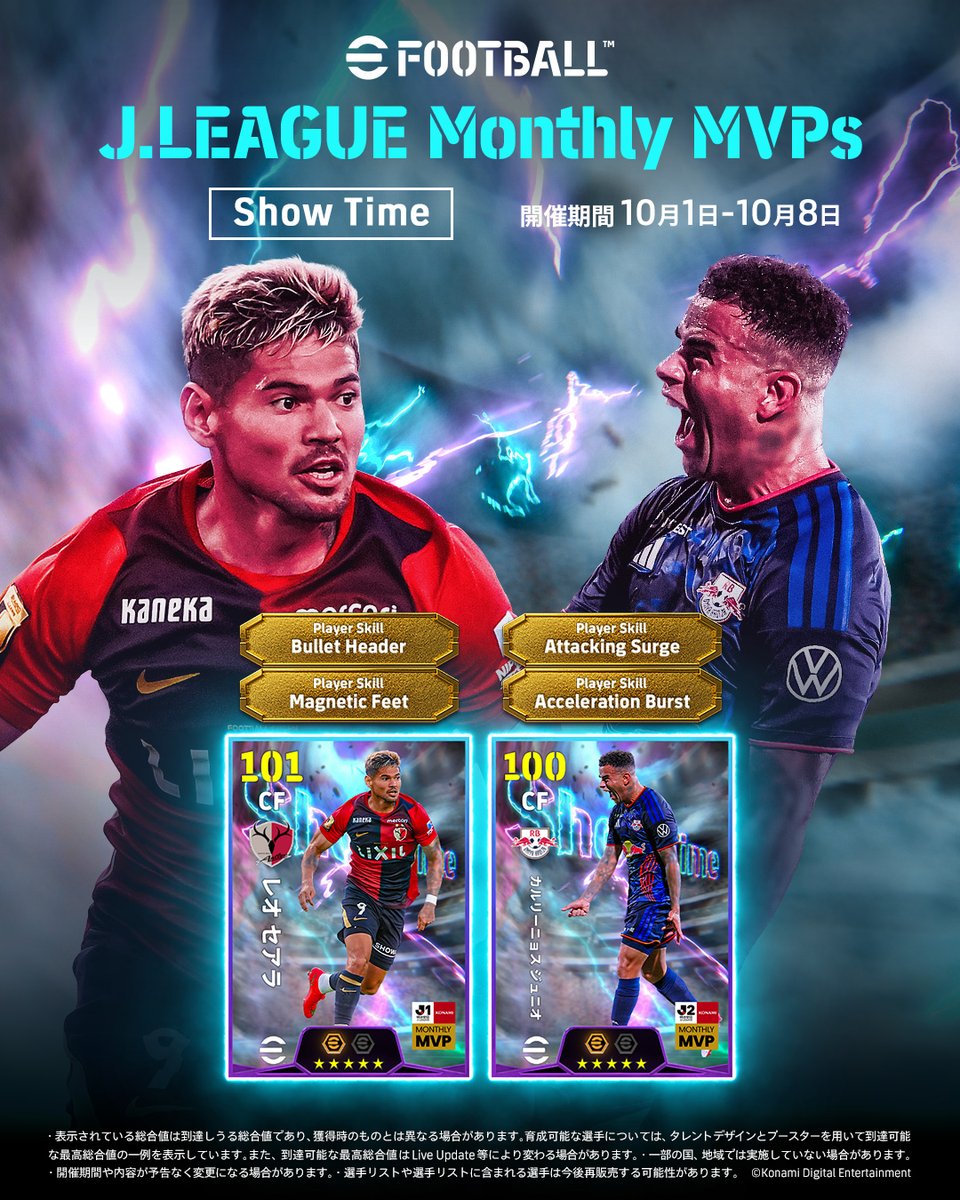 【Show Time: J.LEAGUE Monthly MVPs】 明治安田ＪリーグKONAMI 月間MVP（8月度）に選ばれた選手が登場！ レオ セアラ（鹿島アントラーズ） カルリーニョス ジュニオ（ＲＢ大宮アルディージャ） Ｊリーグで活躍した選手たちを獲得しよう！ #イーフト #efootball