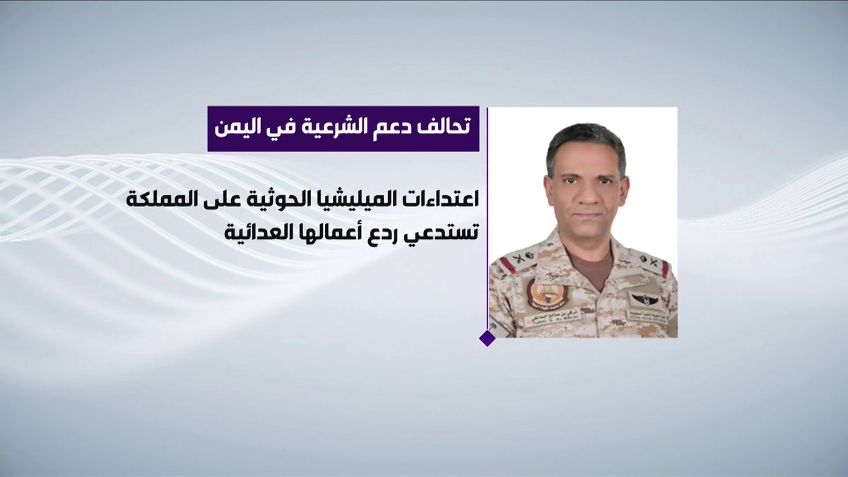 التحالف: - عمليات التحالف مستمرة لدعم الحكومة اليمنية الشرعية والقوات المسلحة اليمنية في كافة المسارات لاستعادة الدولة وإنهاء الانقلاب الحوثي - اعتداءات الميليشيا الحوثية الإرهابية على المملكة، ومحاولة استهداف "مكة المكرمة" و"المدينة المنورة" والمدنيين والأعيان المدنية في عدد من مدن المملكة تستدعي استمرار الإجراءات الضرورية واللازمة لردع الأعمال العدائية للميليشيا بهدف حماية أمن وسيادة المملكة - للمملكة الحق الأصيل في الدفاع عن سيادتها وحماية أمنها واتخاذ كافة الإجراءات العملياتية لردع هذه الميليشيا ووقف انتهاكاتها الجسيمة، انطلاقا من مسؤوليتها الوطنية تجاه الحرمين الشريفين ومواطنيها ومقدراتها الوطنية والمقيمين على أراضيها