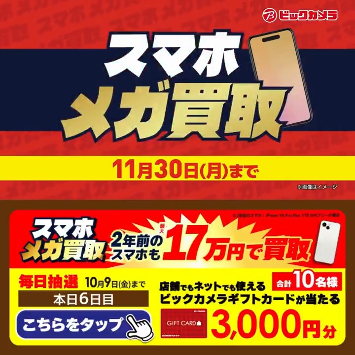 ／​ スマホの買取金額 増額査定✨ ​スマホメガ買取開催中🎉 ＼​​ 抽選で合計10名様に『ギフトカード3,000円分』が当たる🎁​ ⏰期間 10/1～10/9​ 毎日挑戦可能！​ 6日目​ 1️⃣ビックカメラ【公式】をフォロー 2️⃣この投稿を10/7 9:59までにリポスト 3️⃣当たるとDMが届く スマホ新しくする？