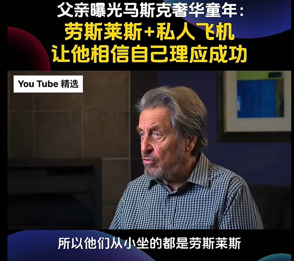 马斯克他爹说他从小就做上劳斯莱斯了 果然,人有钱了都一样 喜欢苦难化自己的过往 这也间接说明了 对于一个任何男人来说 没有任何夸赞能比得上这句 “他是白手起家的”