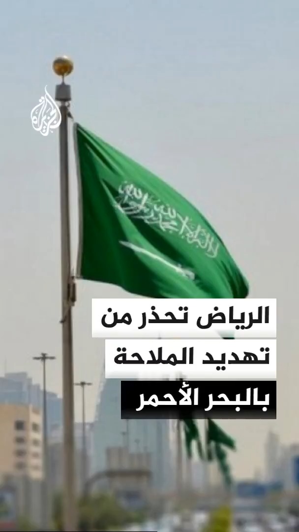 السعودية تحذر من خطورة التصعيد الحوثي على حركة الملاحة في جنوب البحر الأحمر وباب المندب #الأخبار