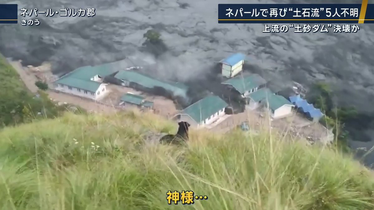 【“土砂ダム”決壊の可能性も】ネパール大規模土石流 | 11日、ネパール中部のゴルカ郡で大規模な土石流が発生し、5人が行方不明に 高台に避難した住民 「ここには村がありました。全部流されたんですよ。私たちは、斜面の隅にいます」 ネパール当局によると、約200軒の家屋に被害が出たほか、複数の橋や水力発電所も流された 男性3人、女性2人の合わせて5人が行方不明となっている ネパールでは8月にも中国との国境地帯で大規模な土石流が発生し、1400人以上が死亡 日本人5人を含む5000人以上が、いまも行方不明となっている 土石流の詳しい原因は分かっていないが、上流の土砂崩れで川がせき止められてできた『土砂ダム』が決壊した可能性があるという