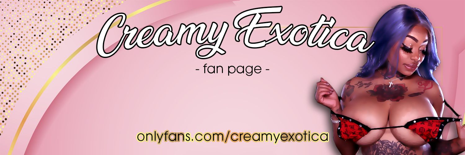 𝑪𝒓𝒆𝒂𝒎𝒚 𝑬𝒙𝒐𝒕𝒊𝒄𝒂 ™ (fan page)'s banner
