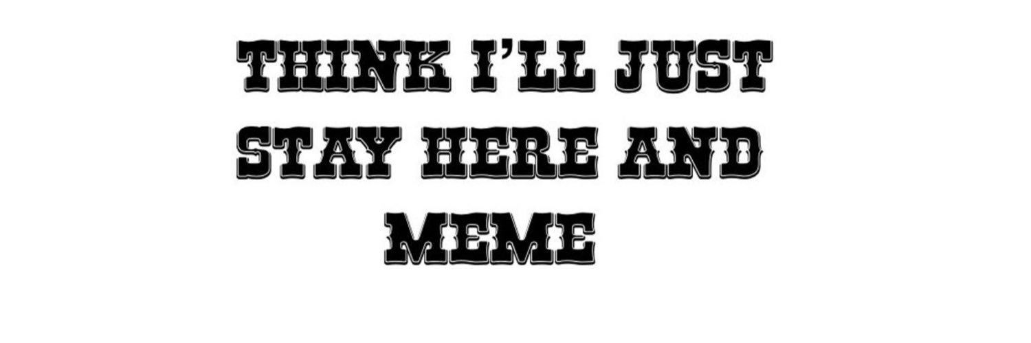 Think I’ll Just Stay Here and Meme's banner