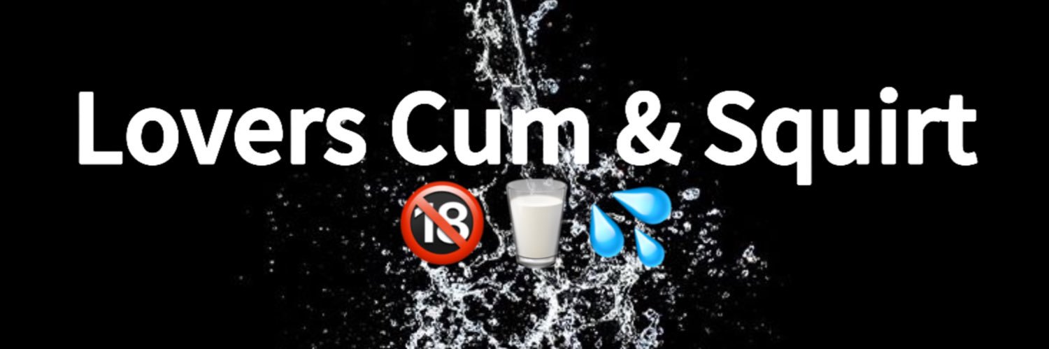 🔞🥛💦 Lovers Cum & Squirt 💦🥛🔞's banner