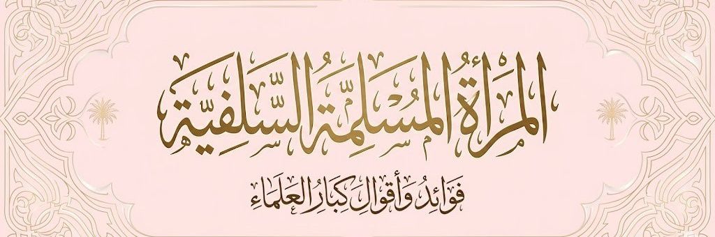المرأة المسلمة السلفية( فوائد وأقوال كبار العلماء)'s banner