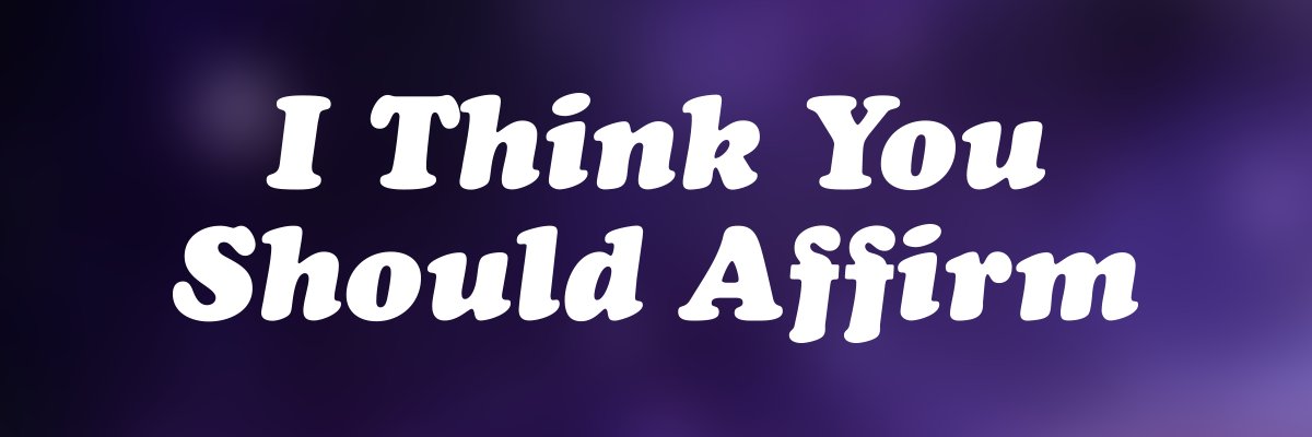 I Think You Should Affirm 👕🧍's banner