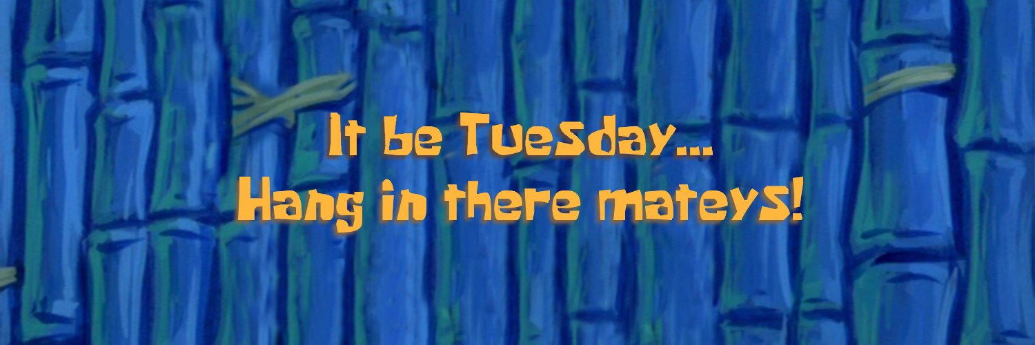 It be Tuesday... Hang in there mateys!'s banner