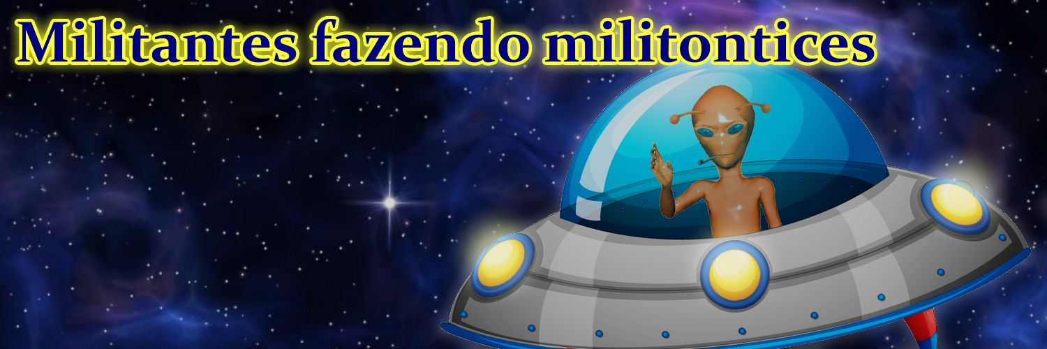 👽Militantes fazendo militontices🛸's banner