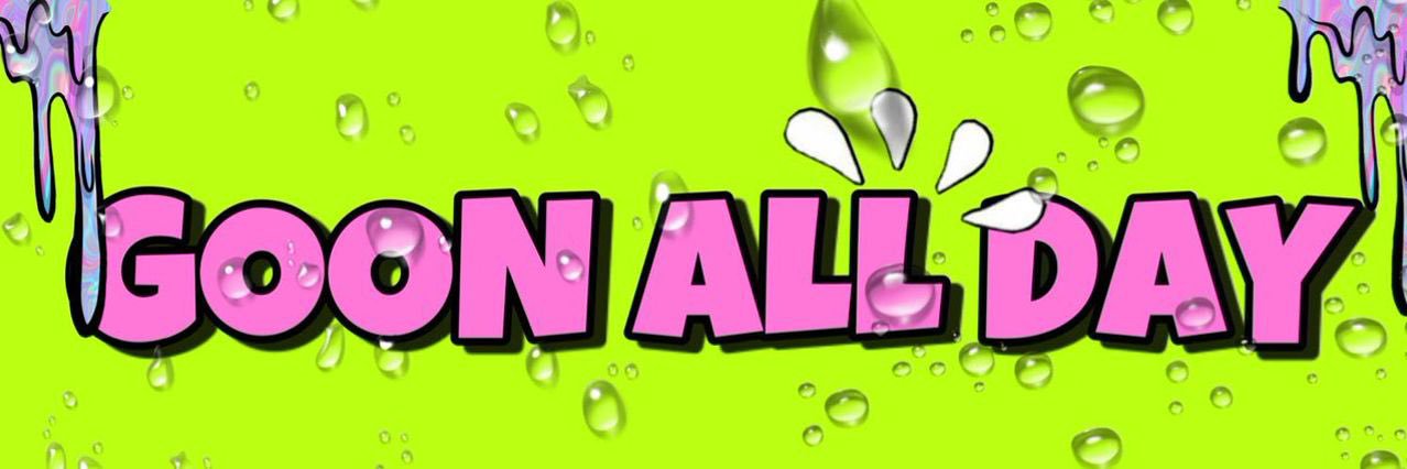 🤤GOON ALL DAY 💦🤯's banner