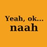 yeah, ok...naah!'s profile picture